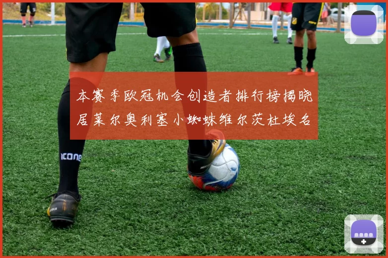 本赛季欧冠机会创造者排行榜揭晓居莱尔奥利塞小蜘蛛维尔茨杜埃名列前五