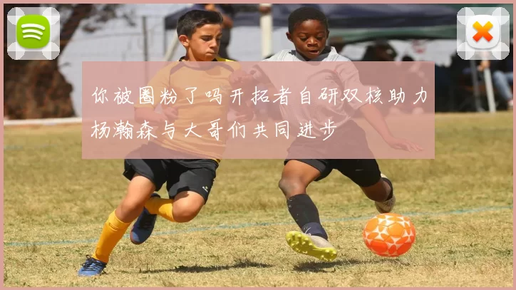 你被圈粉了吗开拓者自研双核助力杨瀚森与大哥们共同进步
