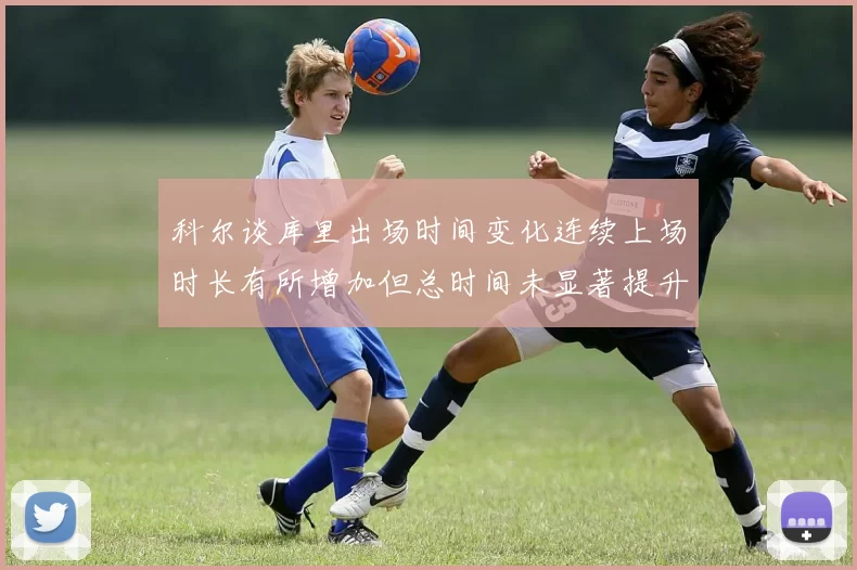 科尔谈库里出场时间变化连续上场时长有所增加但总时间未显著提升