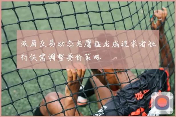 浓眉交易动态老鹰猛龙成追求者独行侠需调整要价策略