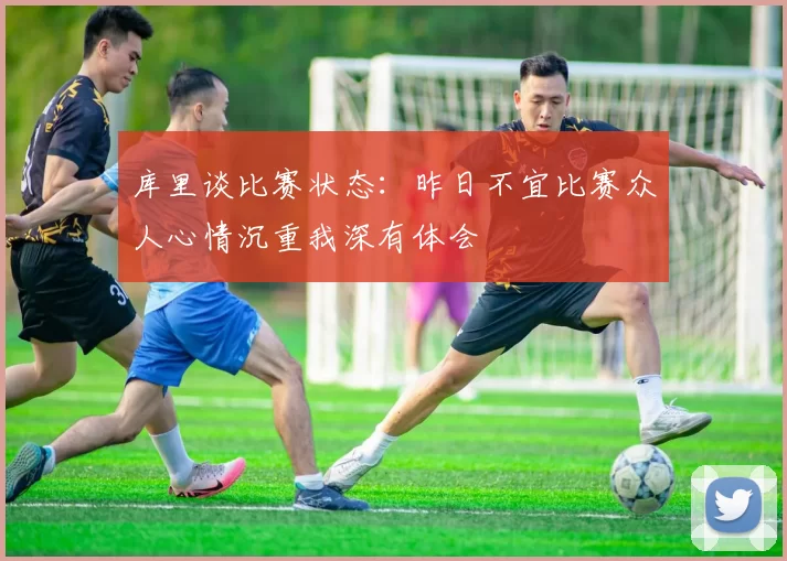 库里谈比赛状态：昨日不宜比赛众人心情沉重我深有体会